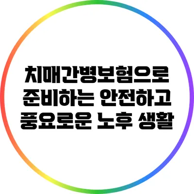 치매간병보험으로 준비하는 안전하고 풍요로운 노후 생활