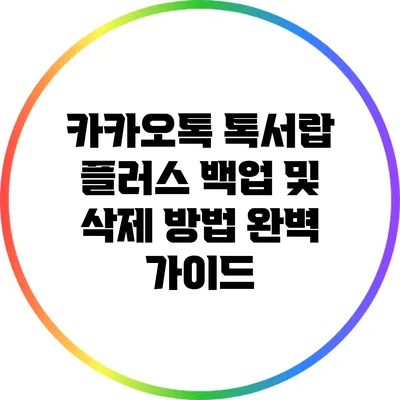 카카오톡 톡서랍 플러스 백업 및 삭제 방법 완벽 가이드