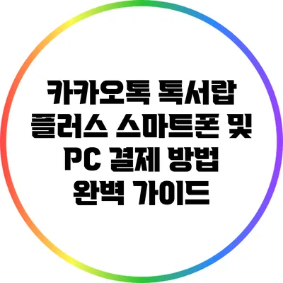 카카오톡 톡서랍 플러스: 스마트폰 및 PC 결제 방법 완벽 가이드