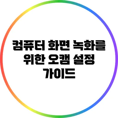 컴퓨터 화면 녹화를 위한 오캠 설정 가이드