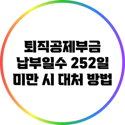 퇴직공제부금 납부일수 252일 미만 시 대처 방법