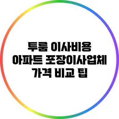 투룸 이사비용: 아파트 포장이사업체 가격 비교 팁