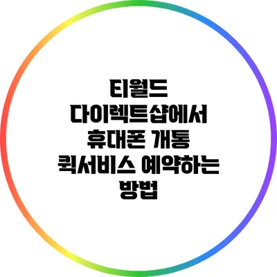 티월드 다이렉트샵에서 휴대폰 개통 퀵서비스 예약하는 방법