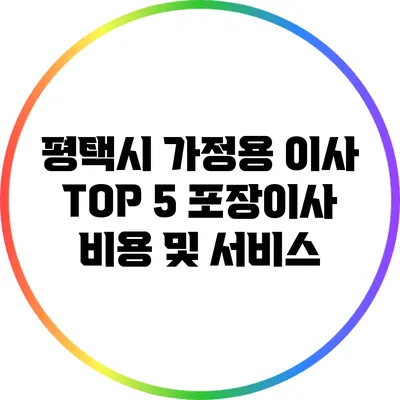 평택시 가정용 이사: TOP 5 포장이사 비용 및 서비스