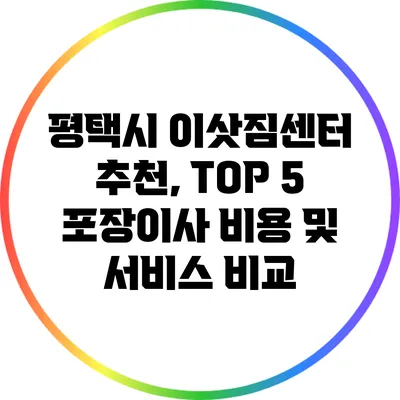 평택시 이삿짐센터 추천, TOP 5 포장이사 비용 및 서비스 비교