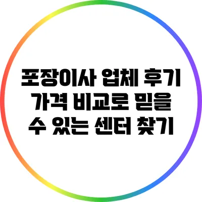 포장이사 업체 후기: 가격 비교로 믿을 수 있는 센터 찾기