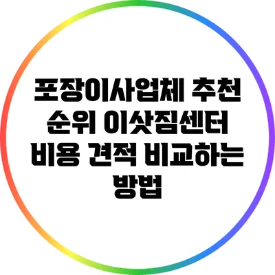 포장이사업체 추천 순위: 이삿짐센터 비용 견적 비교하는 방법