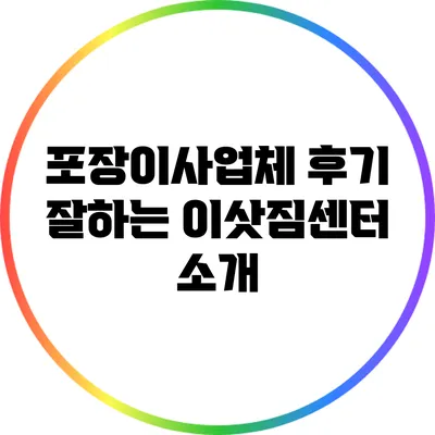 포장이사업체 후기: 잘하는 이삿짐센터 소개