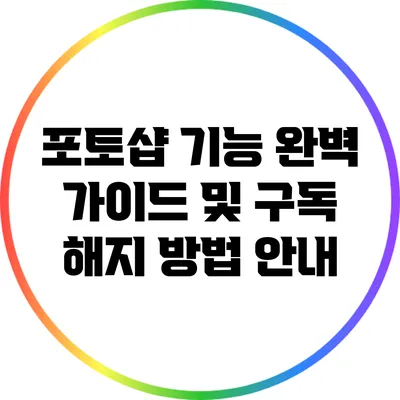 포토샵 기능 완벽 가이드 및 구독 해지 방법 안내