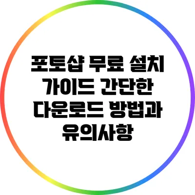 포토샵 무료 설치 가이드: 간단한 다운로드 방법과 유의사항