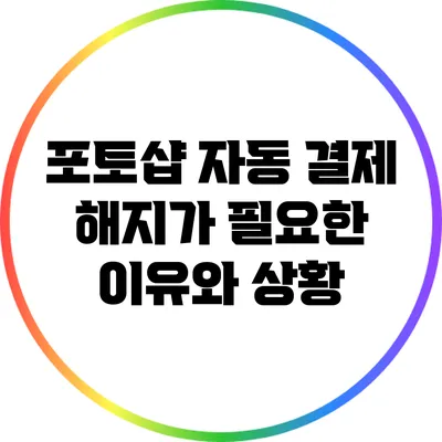 포토샵 자동 결제 해지가 필요한 이유와 상황