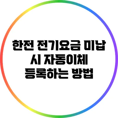 한전 전기요금 미납 시 자동이체 등록하는 방법