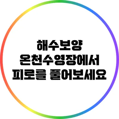 해수보양 온천수영장에서 피로를 풀어보세요