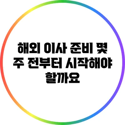 해외 이사 준비: 몇 주 전부터 시작해야 할까요?