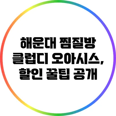 해운대 찜질방 클럽디 오아시스, 할인 꿀팁 공개