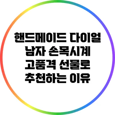 핸드메이드 다이얼 남자 손목시계: 고품격 선물로 추천하는 이유