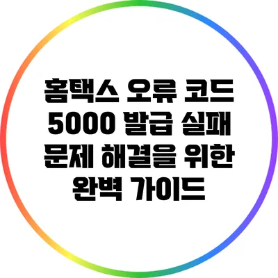 홈택스 오류 코드 5000: 발급 실패 문제 해결을 위한 완벽 가이드