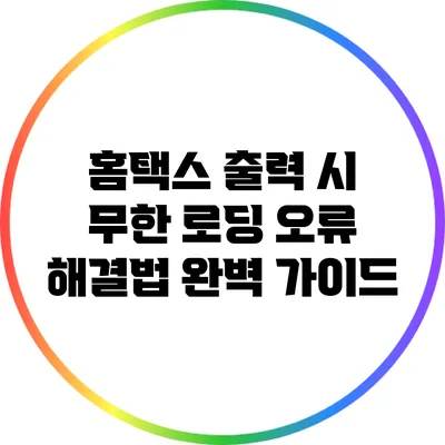 홈택스 출력 시 무한 로딩 오류 해결법 완벽 가이드