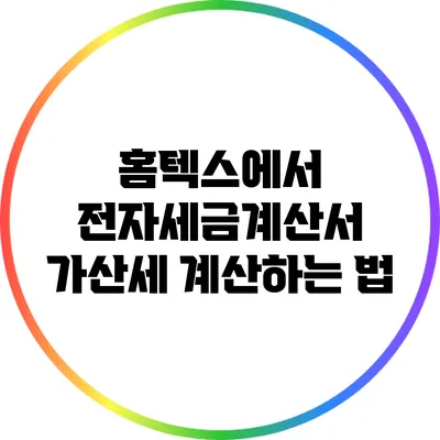 홈텍스에서 전자세금계산서 가산세 계산하는 법