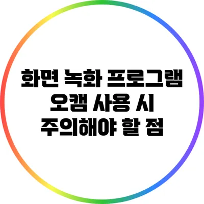 화면 녹화 프로그램 오캠 사용 시 주의해야 할 점