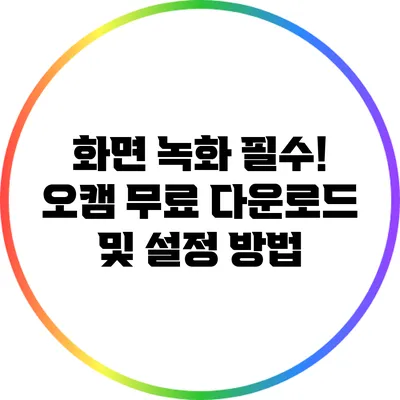 화면 녹화 필수! 오캠 무료 다운로드 및 설정 방법