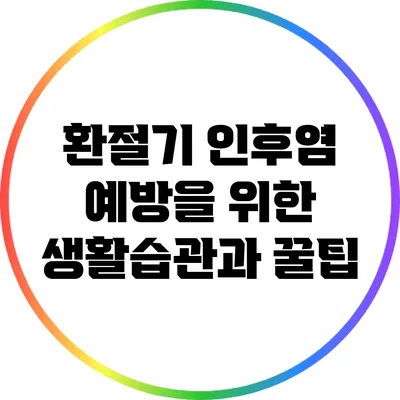 환절기 인후염 예방을 위한 생활습관과 꿀팁