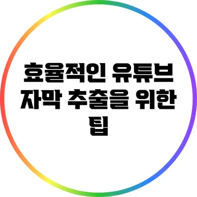 효율적인 유튜브 자막 추출을 위한 팁