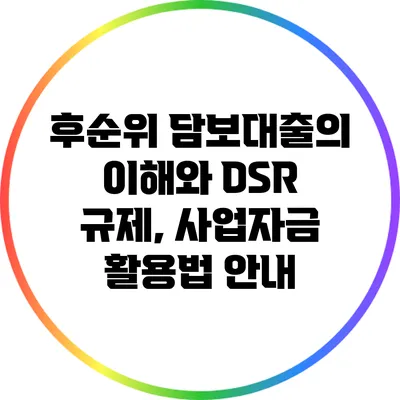 후순위 담보대출의 이해와 DSR 규제, 사업자금 활용법 안내