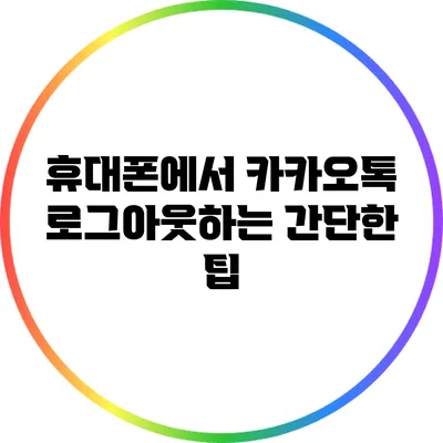 휴대폰에서 카카오톡 로그아웃하는 간단한 팁