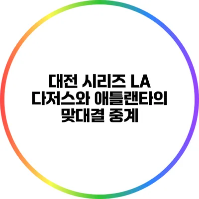 대전 시리즈: LA 다저스와 애틀랜타의 맞대결 중계