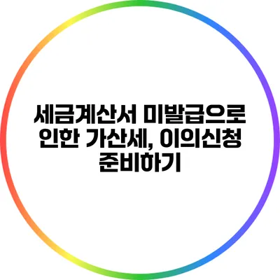 세금계산서 미발급으로 인한 가산세, 이의신청 준비하기