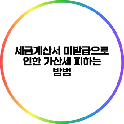 세금계산서 미발급으로 인한 가산세 피하는 방법