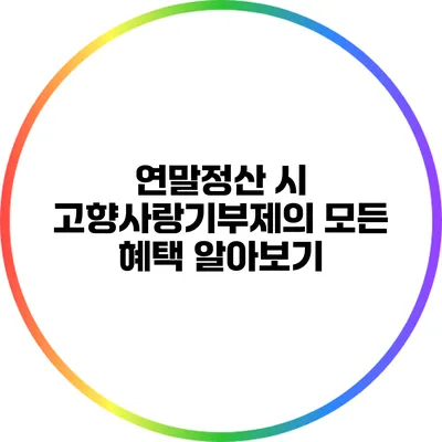 연말정산 시 고향사랑기부제의 모든 혜택 알아보기