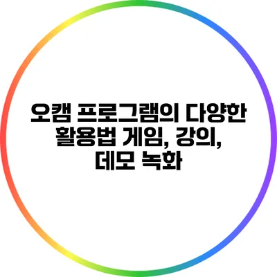 오캠 프로그램의 다양한 활용법: 게임, 강의, 데모 녹화