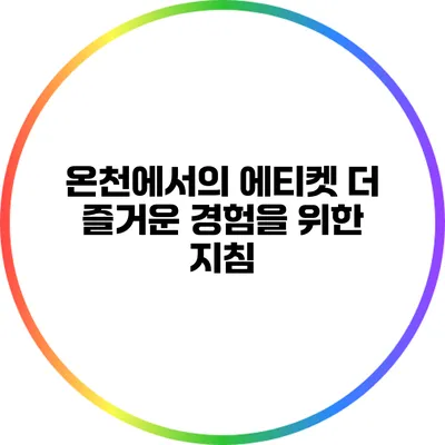 온천에서의 에티켓: 더 즐거운 경험을 위한 지침
