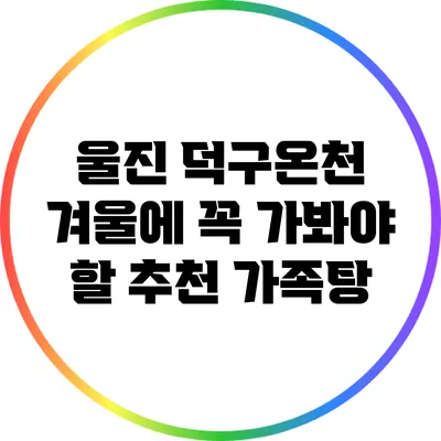 울진 덕구온천: 겨울에 꼭 가봐야 할 추천 가족탕