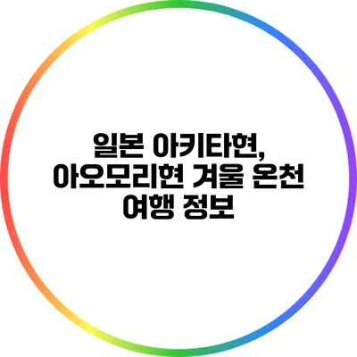 일본 아키타현, 아오모리현 겨울 온천 여행 정보