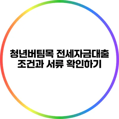청년버팀목 전세자금대출 조건과 서류 확인하기