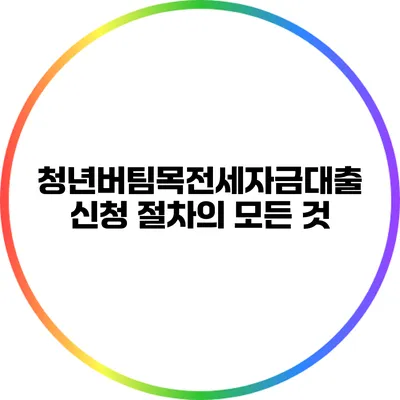 청년버팀목전세자금대출 신청 절차의 모든 것