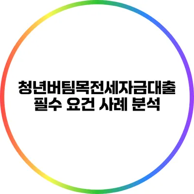 청년버팀목전세자금대출 필수 요건 사례 분석