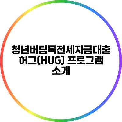 청년버팀목전세자금대출 허그(HUG) 프로그램 소개