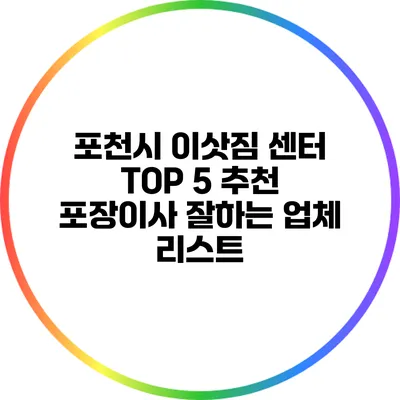 포천시 이삿짐 센터 TOP 5 추천: 포장이사 잘하는 업체 리스트