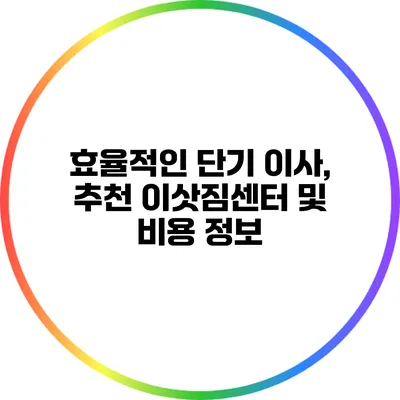 효율적인 단기 이사, 추천 이삿짐센터 및 비용 정보