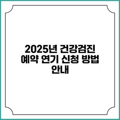 2025년 건강검진 예약 연기 신청 방법 안내