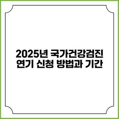 2025년 국가건강검진 연기 신청 방법과 기간
