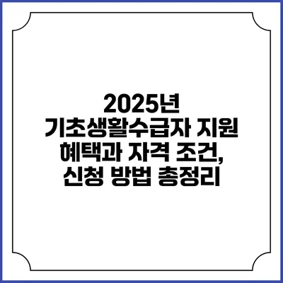 2025년 기초생활수급자 지원 혜택과 자격 조건, 신청 방법 총정리