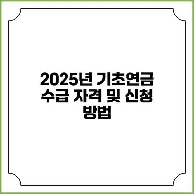 2025년 기초연금 수급 자격 및 신청 방법