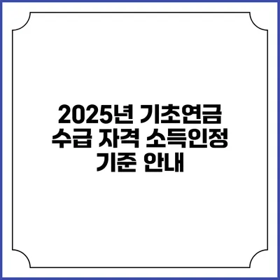 2025년 기초연금 수급 자격 소득인정 기준 안내
