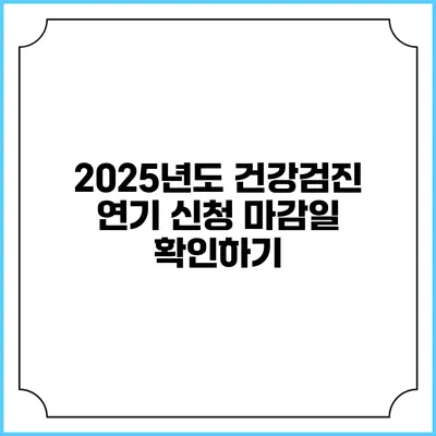 2025년도 건강검진 연기 신청 마감일 확인하기