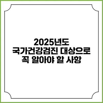 2025년도 국가건강검진 대상으로 꼭 알아야 할 사항